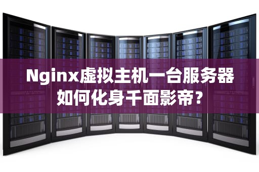 Nginx虚拟主机一台服务器如何化身千面影帝？