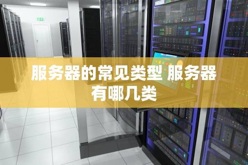 服务器的常见类型 服务器有哪几类