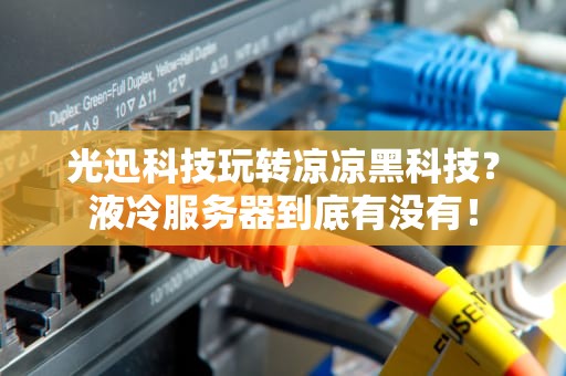 光迅科技玩转凉凉黑科技？液冷服务器到底有没有！