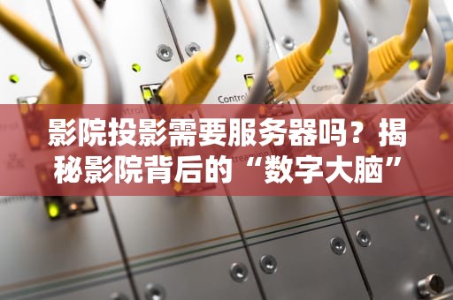 影院投影需要服务器吗？揭秘影院背后的“数字大脑”