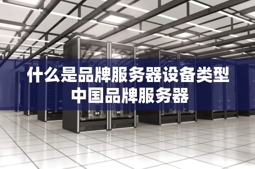 什么是品牌服务器设备类型 中国品牌服务器