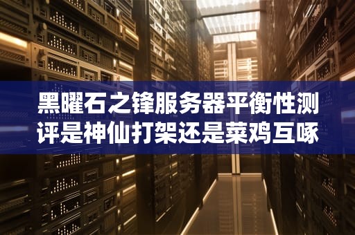 黑曜石之锋服务器平衡性测评是神仙打架还是菜鸡互啄？