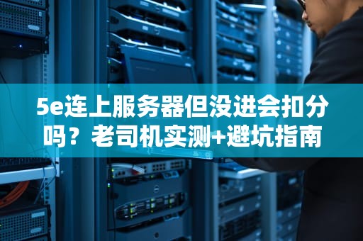 5e连上服务器但没进会扣分吗？老司机实测+避坑指南！