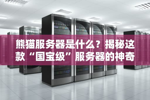 熊猫服务器是什么？揭秘这款“国宝级”服务器的神奇之处！