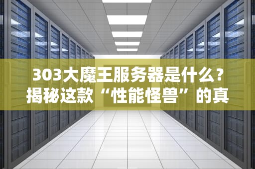303大魔王服务器是什么？揭秘这款“性能怪兽”的真相！
