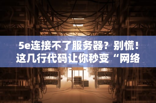 5e连接不了服务器？别慌！这几行代码让你秒变“网络神医”