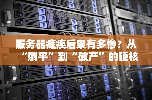服务器瘫痪后果有多惨？从“躺平”到“破产”的硬核科普！