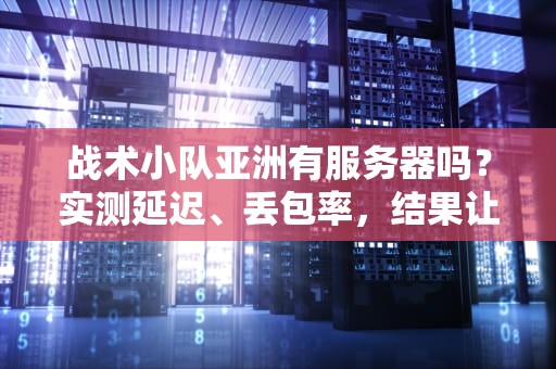 战术小队亚洲有服务器吗？实测延迟、丢包率，结果让人意外！