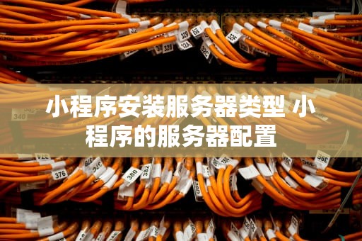 小程序安装服务器类型 小程序的服务器配置