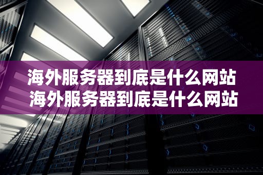 海外服务器到底是什么网站 海外服务器到底是什么网站啊