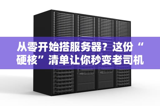 从零开始搭服务器？这份“硬核”清单让你秒变老司机！
