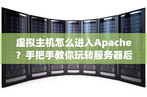 虚拟主机怎么进入Apache？手把手教你玩转服务器后台！