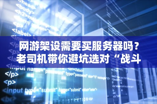 网游架设需要买服务器吗？老司机带你避坑选对“战斗基地”！