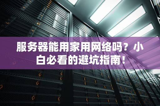 服务器能用家用网络吗？小白必看的避坑指南！