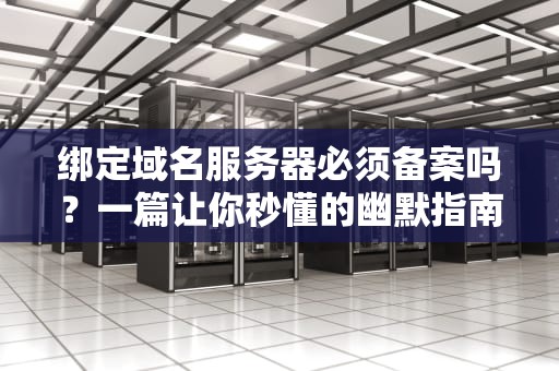 绑定域名服务器必须备案吗？一篇让你秒懂的幽默指南！