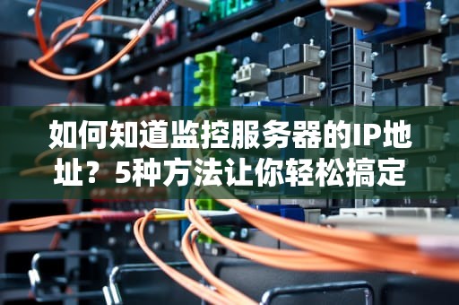 如何知道监控服务器的IP地址？5种方法让你轻松搞定！