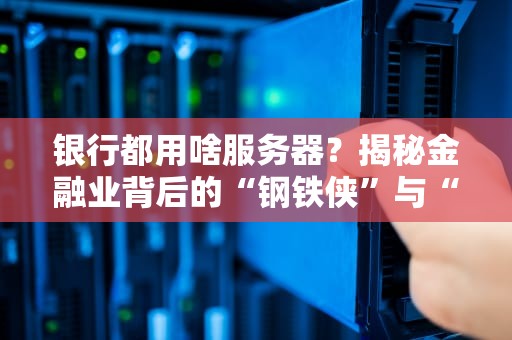 银行都用啥服务器？揭秘金融业背后的“钢铁侠”与“变形金刚”