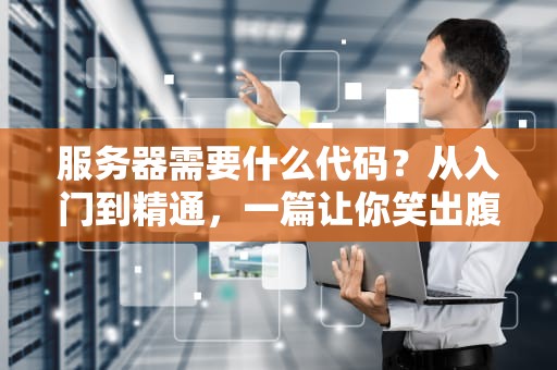 服务器需要什么代码？从入门到精通，一篇让你笑出腹肌的硬核指南！