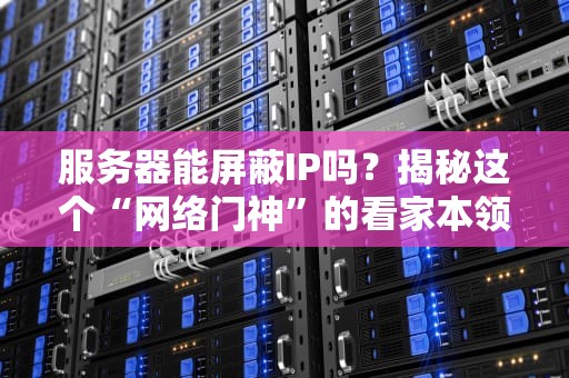 服务器能屏蔽IP吗？揭秘这个“网络门神”的看家本领！