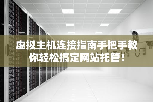 虚拟主机连接指南手把手教你轻松搞定网站托管！