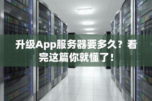升级App服务器要多久？看完这篇你就懂了！