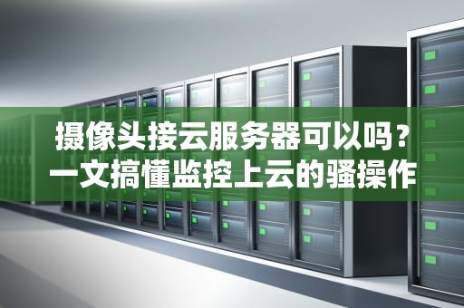 摄像头接云服务器可以吗？一文搞懂监控上云的骚操作！