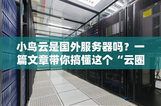 小鸟云是国外服务器吗？一篇文章带你搞懂这个“云圈”新贵！