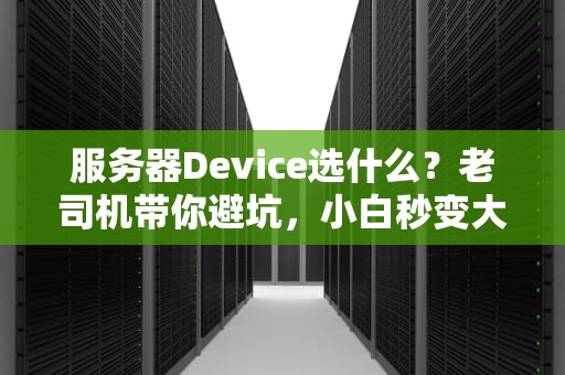 服务器Device选什么？老司机带你避坑，小白秒变大神！