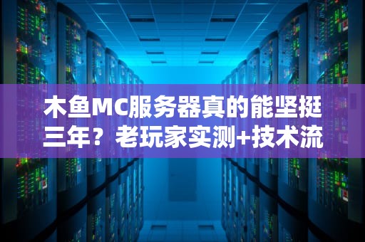 木鱼MC服务器真的能坚挺三年？老玩家实测+技术流拆解，真相来了！