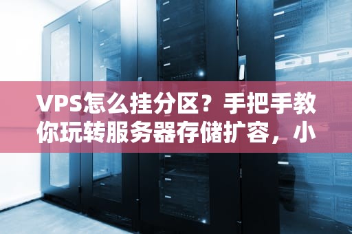 VPS怎么挂分区？手把手教你玩转服务器存储扩容，小白也能秒变老司机！