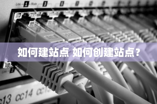 如何建站点 如何创建站点？