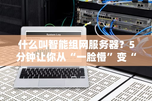 什么叫智能组网服务器？5分钟让你从“一脸懵”变“懂王”！