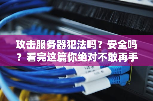 攻击服务器犯法吗？安全吗？看完这篇你绝对不敢再手痒！