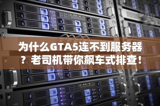 为什么GTA5连不到服务器？老司机带你飙车式排查！