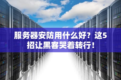 服务器安防用什么好？这5招让黑客哭着转行！