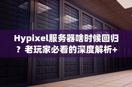 Hypixel服务器啥时候回归？老玩家必看的深度解析+搞笑预测！