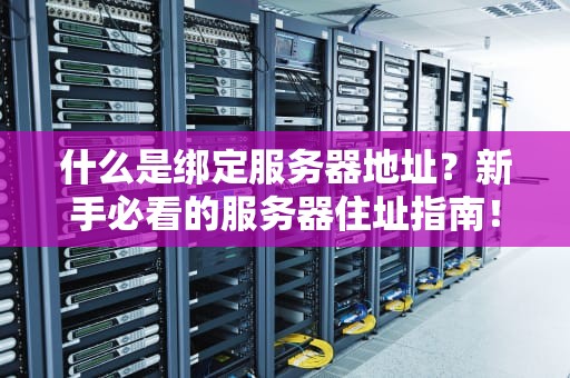 什么是绑定服务器地址？新手必看的服务器住址指南！
