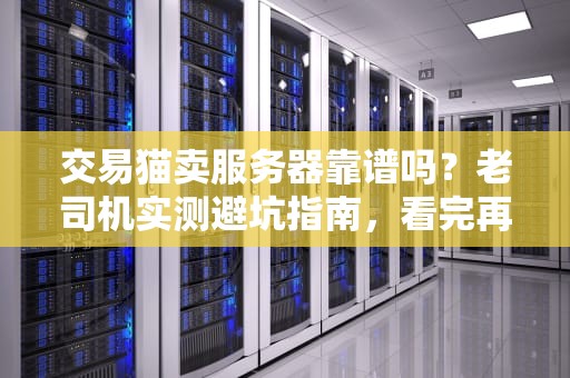 交易猫卖服务器靠谱吗？老司机实测避坑指南，看完再剁手！
