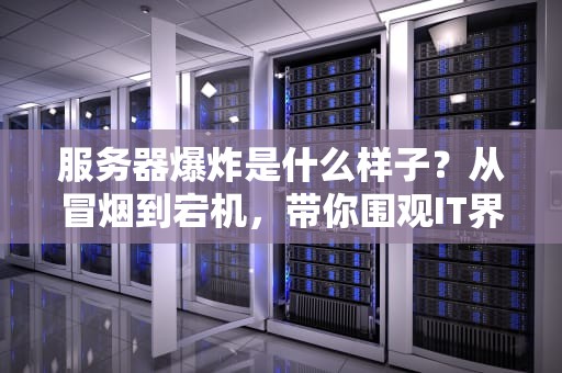 服务器爆炸是什么样子？从冒烟到宕机，带你围观IT界的烟花秀！