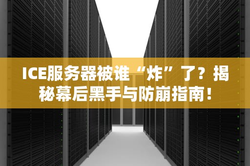 ICE服务器被谁“炸”了？揭秘幕后黑手与防崩指南！