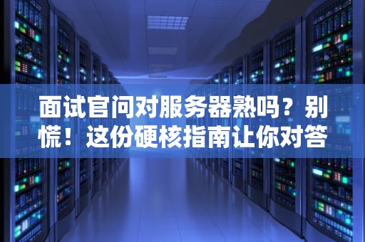 面试官问对服务器熟吗？别慌！这份硬核指南让你对答如流（附骚操作）
