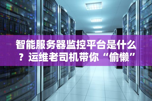 智能服务器监控平台是什么？运维老司机带你“偷懒”又高效！