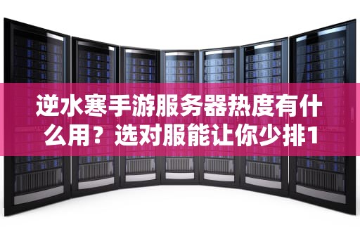 逆水寒手游服务器热度有什么用？选对服能让你少排10年队！
