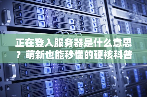 正在登入服务器是什么意思？萌新也能秒懂的硬核科普！