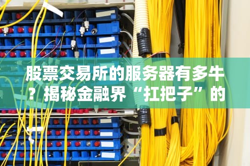 股票交易所的服务器有多牛？揭秘金融界“扛把子”的硬核配置！