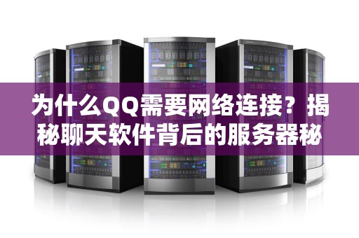 为什么QQ需要网络连接？揭秘聊天软件背后的服务器秘密！