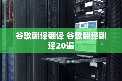 谷歌翻译翻译 谷歌翻译翻译20遍