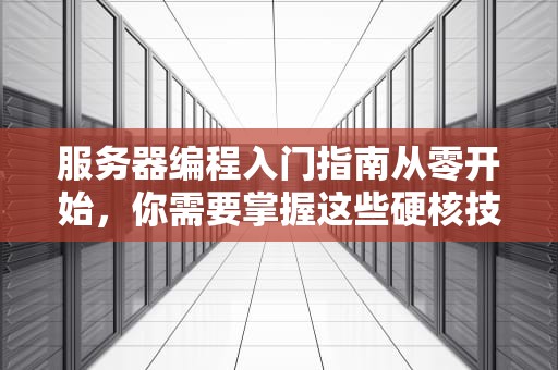 服务器编程入门指南从零开始，你需要掌握这些硬核技能！