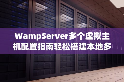 WampServer多个虚拟主机配置指南轻松搭建本地多站点开发环境