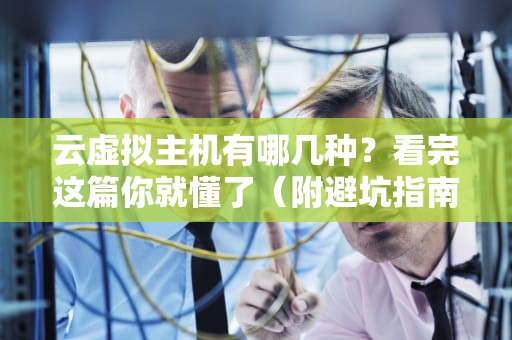 云虚拟主机有哪几种？看完这篇你就懂了（附避坑指南）